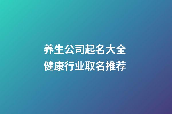 养生公司起名大全 健康行业取名推荐